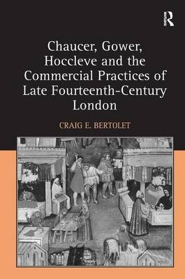 Chaucer, Gower, Hoccleve and the Commercial Practices of Late Fourteenth-Century London -  Craig E. Bertolet