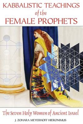 Kabbalistic Teachings of the Female Prophets - J. Zohara Meyerhoff Hieronimus