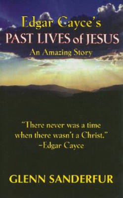 Edgar Cayce's Past Lives of Jesus - Glenn Sanderfur