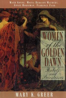 Women of the Golden Dawn - Mary K. Greer, Gonne Maud, Annie Horniman, Moina Bergson Mathers, Florence Farr