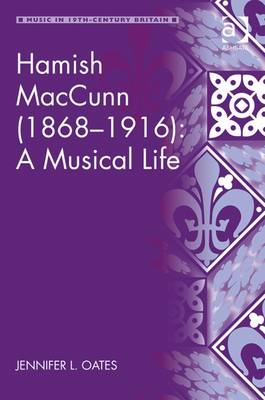 Hamish MacCunn (1868-1916): A Musical Life -  Jennifer L. Oates