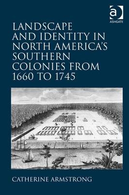 Landscape and Identity in North America's Southern Colonies from 1660 to 1745 -  Catherine Armstrong