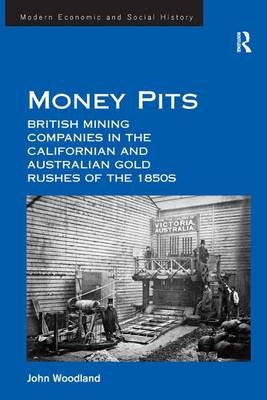 Money Pits: British Mining Companies in the Californian and Australian Gold Rushes of the 1850s -  John Woodland