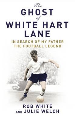 The Ghost of White Hart Lane - Julie Welch, Rob White