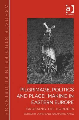 Pilgrimage, Politics and Place-Making in Eastern Europe -  John Eade,  Mario Katic