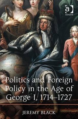 Politics and Foreign Policy in the Age of George I, 1714-1727 -  Jeremy Black