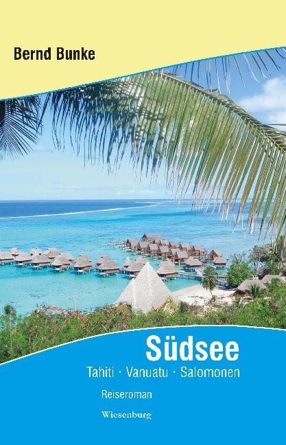 Südsee - Tahiti, Vanuatu, Salomonen und viele Abenteuer auf der Reise um die Welt - Bernd Bunke