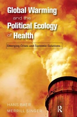 Global Warming and the Political Ecology of Health -  Hans Baer,  Merrill Singer