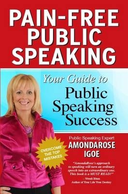 Pain-Free Public Speaking: Your Guide to Public Speaking Success - AmondaRose Igoe