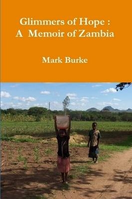 Glimmers of Hope : A Memoir of Zambia - Mark Burke
