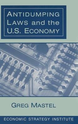 Antidumping Laws and the U.S. Economy -  Greg Mastel