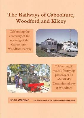 The Railways of Caboolture, Woodford and Kilcoy - Brian Webber