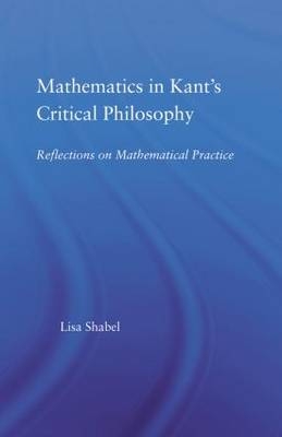 Mathematics in Kant's Critical Philosophy -  Lisa Shabel