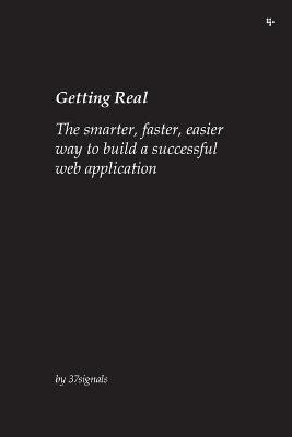 Getting Real: The Smarter, Faster, Easier Way to Build a Successful Web Application -  37signals, Jason Fried, David Heinemeier Hansson, Matthew Linderman