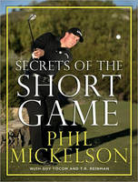 Secrets of the Short Game - Phil Mickelson, Guy Yocom, T.R. Reinman