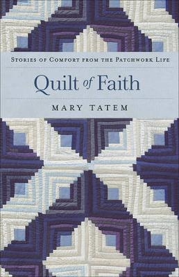 Quilt of Faith – Stories of Comfort from the Patchwork Life - Mary Tatem