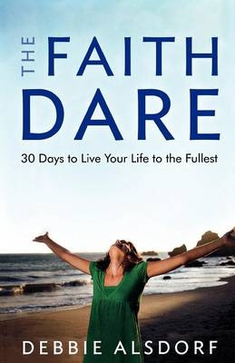 The Faith Dare – 30 Days to Live Your Life to the Fullest - Debbie Alsdorf