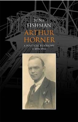 Arthur Horner: A Political Biography - Nina Fishman