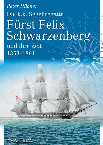 Die k.k. Segelfregatte Fürst Felix Schwarzenberg und ihre Zeit 1853–1861 - Peter Hübner