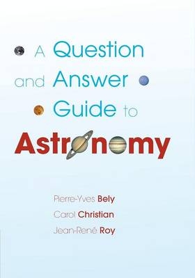 A Question and Answer Guide to Astronomy - Pierre-Yves Bely, Carol Christian, Jean-René Roy