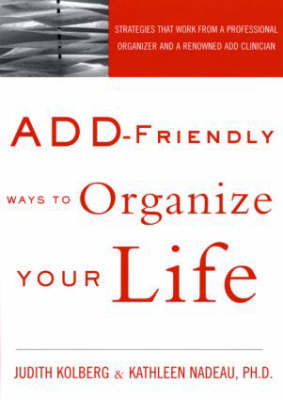 ADD-Friendly Ways to Organize Your Life - Judith Kolberg, Kathleen Nadeau