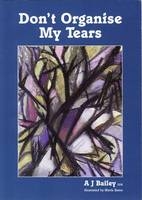 Don't Organise My Tears - Anthony Joseph Bailey