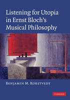 Listening for Utopia in Ernst Bloch's Musical Philosophy - Benjamin M. Korstvedt