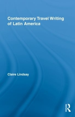 Contemporary Travel Writing of Latin America - Claire Lindsay