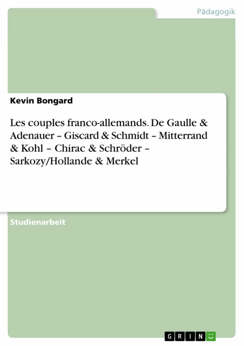 Les couples franco-allemands. De Gaulle & Adenauer – Giscard & Schmidt – Mitterrand & Kohl – Chirac & Schröder – Sarkozy/Hollande & Merkel - Kevin Bongard