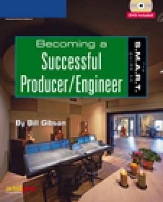 The S.M.A.R.T. Guide to Becoming a Successful Producer/engineer - Bill Gibson