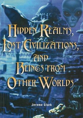 Hidden Realms, Lost Civilisations And Beings From Other Worlds - Jerome Clark