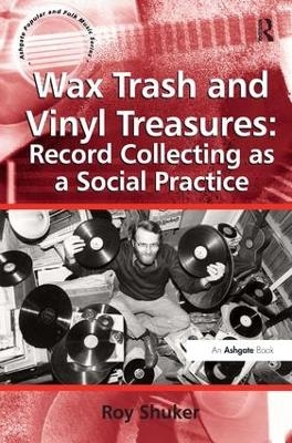 Wax Trash and Vinyl Treasures: Record Collecting as a Social Practice - Roy Shuker