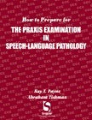 How to Prepare for the Praxis Examination in Speech-Language Pathology - Kay Payne