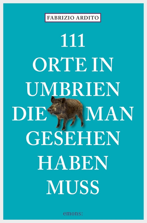 111 Orte in Umbrien, die man gesehen haben muss - Fabrizio Ardito