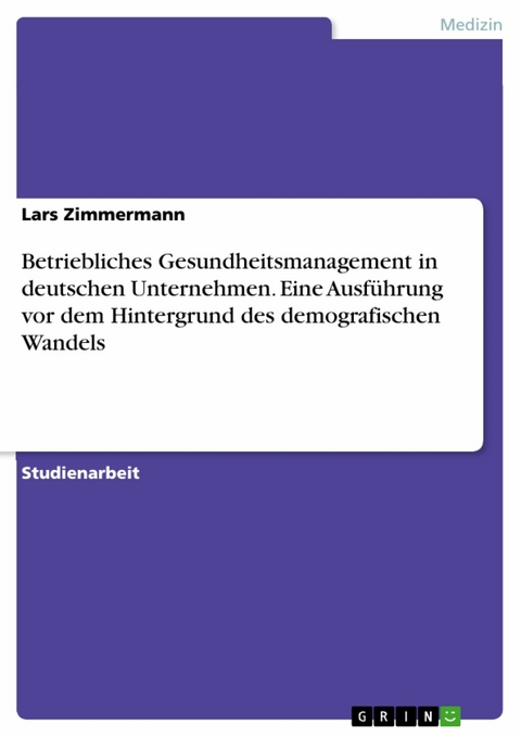 Betriebliches Gesundheitsmanagement in deutschen Unternehmen. Eine Ausführung vor dem Hintergrund des demografischen Wandels - Lars Zimmermann