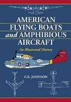 American Flying Boats and Amphibious Aircraft - E.R. Johnson