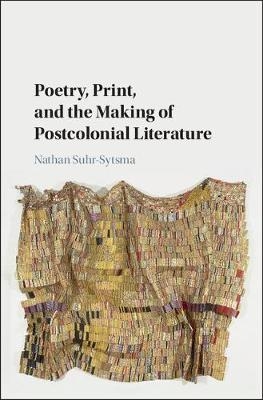 Poetry, Print, and the Making of Postcolonial Literature -  Nathan Suhr-Sytsma