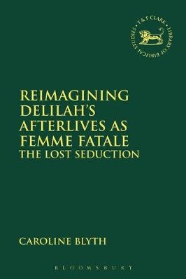 Reimagining Delilah’s Afterlives as Femme Fatale -  Dr Caroline Blyth