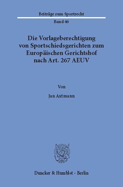 Die Vorlageberechtigung von Sportschiedsgerichten zum Europäischen Gerichtshof nach Art. 267 AEUV. -  Jan Axtmann