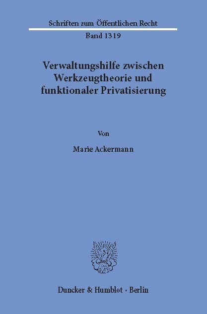 Verwaltungshilfe zwischen Werkzeugtheorie und funktionaler Privatisierung. -  Marie Ackermann