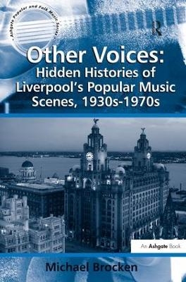 Other Voices: Hidden Histories of Liverpool's Popular Music Scenes, 1930s-1970s - Michael Brocken