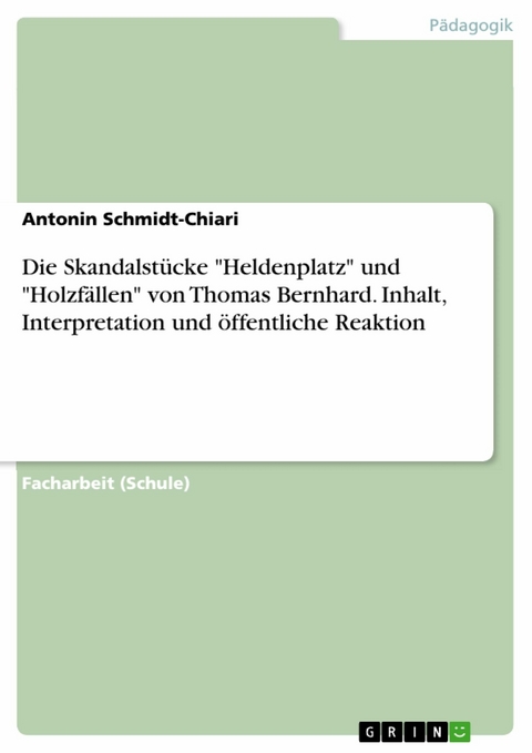 Die Skandalstücke "Heldenplatz" und "Holzfällen" von Thomas Bernhard. Inhalt, Interpretation und öffentliche Reaktion - Antonin Schmidt-Chiari