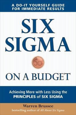 Six Sigma on a Budget: Achieving More with Less Using the Principles of Six Sigma - Warren Brussee