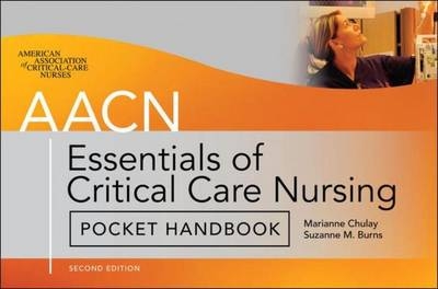 AACN Essentials of Critical Care Nursing Pocket Handbook, Second Edition - Marianne Chulay, Suzanne Burns, American Association Of Critical-Care Nurses Aacn