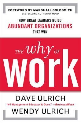 The Why of Work: How Great Leaders Build Abundant Organizations That Win - David Ulrich, Wendy Ulrich, Marshall Goldsmith