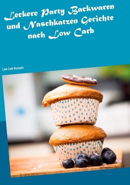 Leckere Party Backwaren und Naschkatzen Gerichte nach Low Carb - Fiona Steinmeyer