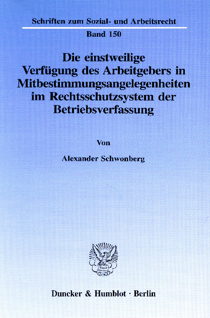 Die einstweilige Verfügung des Arbeitgebers in Mitbestimmungsangelegenheiten im Rechtsschutzsystem der Betriebsverfassung. -  Alexander Schwonberg