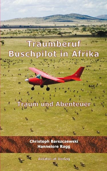 Traumberuf Buschpilot in Afrika - Christoph Barszczewski, Hannelore Ragg