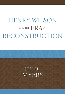 Henry Wilson and the Era of Reconstruction - John L. Myers