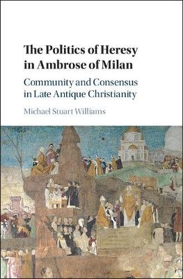 Politics of Heresy in Ambrose of Milan -  Michael Stuart Williams